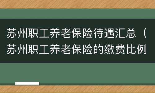 苏州职工养老保险待遇汇总（苏州职工养老保险的缴费比例）