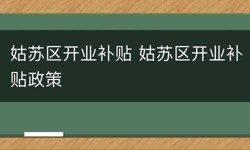 姑苏区开业补贴 姑苏区开业补贴政策