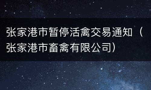张家港市暂停活禽交易通知（张家港市畜禽有限公司）