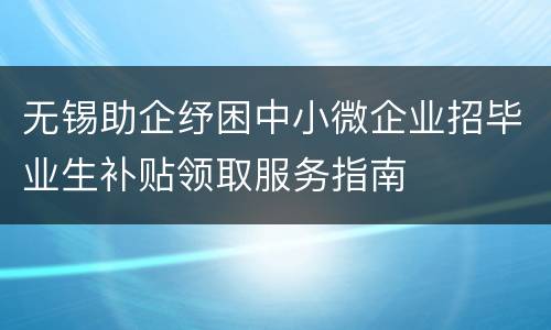 无锡助企纾困中小微企业招毕业生补贴领取服务指南