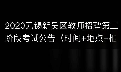 2020无锡新吴区教师招聘第二阶段考试公告（时间+地点+相关要求）