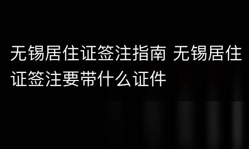 无锡居住证签注指南 无锡居住证签注要带什么证件