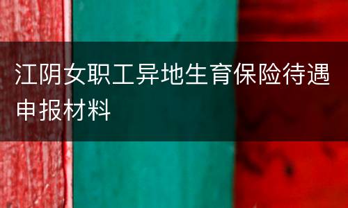 江阴女职工异地生育保险待遇申报材料