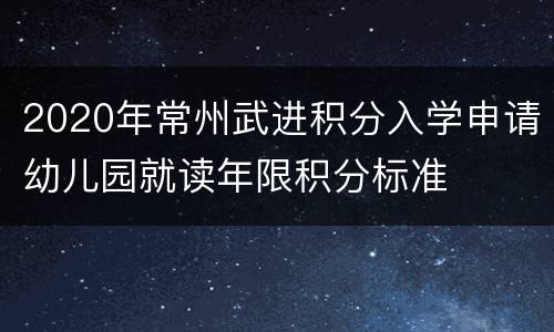 2020年常州武进积分入学申请幼儿园就读年限积分标准