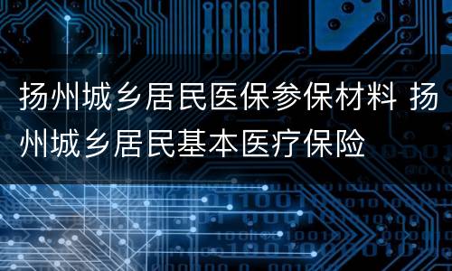 扬州城乡居民医保参保材料 扬州城乡居民基本医疗保险