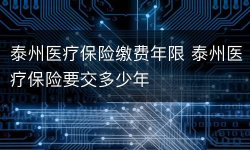 泰州医疗保险缴费年限 泰州医疗保险要交多少年