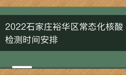 2022石家庄裕华区常态化核酸检测时间安排