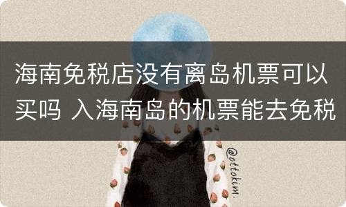 海南免税店没有离岛机票可以买吗 入海南岛的机票能去免税店吗
