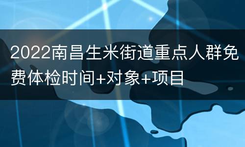 2022南昌生米街道重点人群免费体检时间+对象+项目