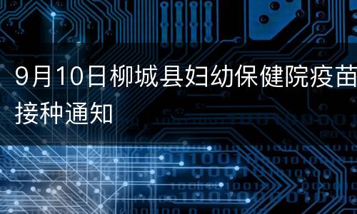 9月10日柳城县妇幼保健院疫苗接种通知