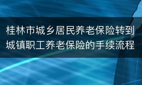 桂林市城乡居民养老保险转到城镇职工养老保险的手续流程