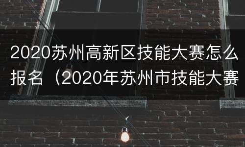 2020苏州高新区技能大赛怎么报名（2020年苏州市技能大赛）