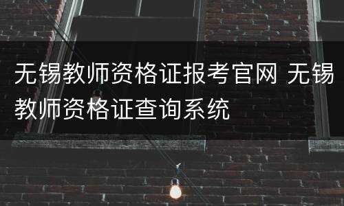 无锡教师资格证报考官网 无锡教师资格证查询系统