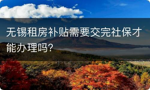无锡租房补贴需要交完社保才能办理吗？