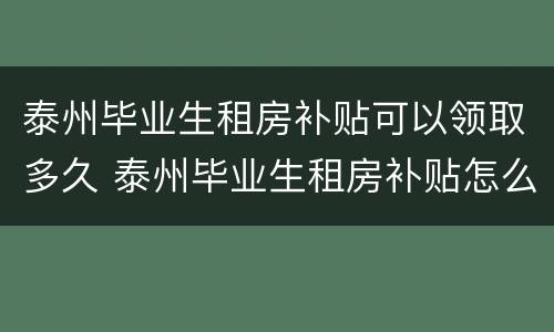 泰州毕业生租房补贴可以领取多久 泰州毕业生租房补贴怎么申请