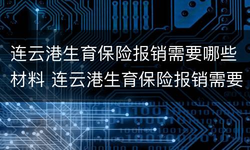 连云港生育保险报销需要哪些材料 连云港生育保险报销需要哪些材料呢