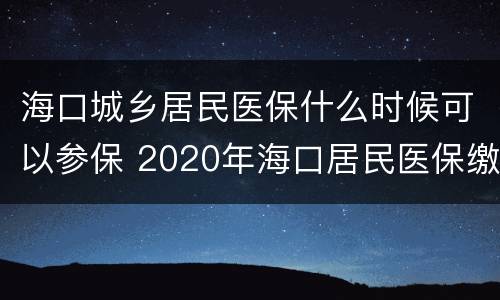 海口城乡居民医保什么时候可以参保 2020年海口居民医保缴费时间