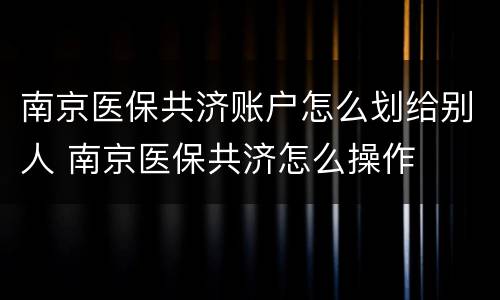 南京医保共济账户怎么划给别人 南京医保共济怎么操作