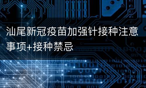 汕尾新冠疫苗加强针接种注意事项+接种禁忌