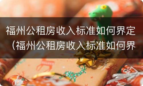 福州公租房收入标准如何界定（福州公租房收入标准如何界定的）