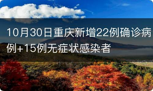 10月30日重庆新增22例确诊病例+15例无症状感染者