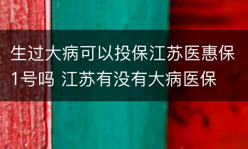 生过大病可以投保江苏医惠保1号吗 江苏有没有大病医保