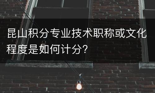 昆山积分专业技术职称或文化程度是如何计分?