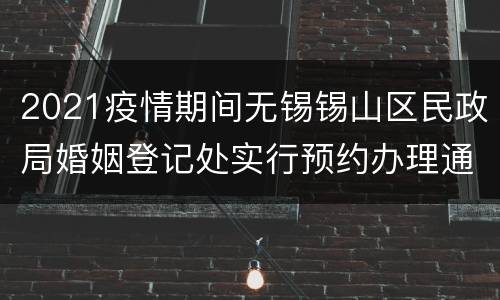 2021疫情期间无锡锡山区民政局婚姻登记处实行预约办理通告