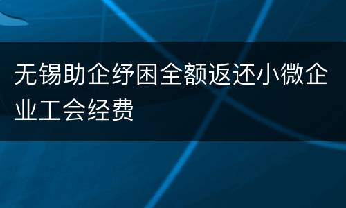 无锡助企纾困全额返还小微企业工会经费