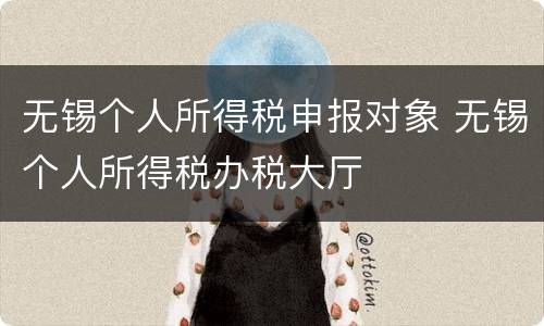 无锡个人所得税申报对象 无锡个人所得税办税大厅
