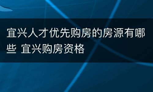 宜兴人才优先购房的房源有哪些 宜兴购房资格
