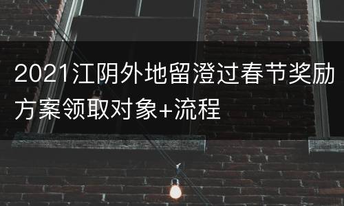 2021江阴外地留澄过春节奖励方案领取对象+流程