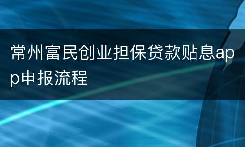 常州富民创业担保贷款贴息app申报流程