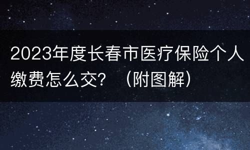 2023年度长春市医疗保险个人缴费怎么交？（附图解）