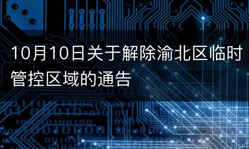 10月10日关于解除渝北区临时管控区域的通告