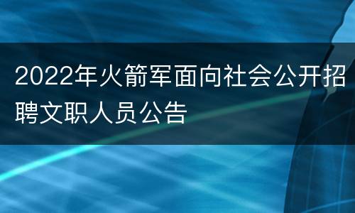 2022年火箭军面向社会公开招聘文职人员公告