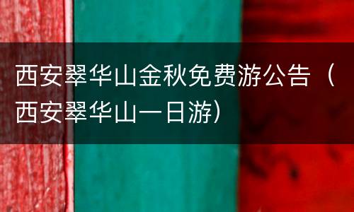西安翠华山金秋免费游公告（西安翠华山一日游）