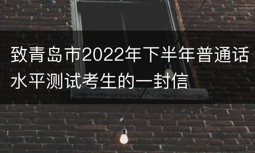致青岛市2022年下半年普通话水平测试考生的一封信