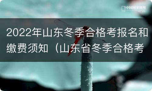 2022年山东冬季合格考报名和缴费须知（山东省冬季合格考时间2022）