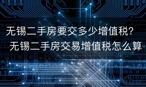 无锡二手房要交多少增值税？ 无锡二手房交易增值税怎么算