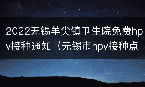 2022无锡羊尖镇卫生院免费hpv接种通知（无锡市hpv接种点）