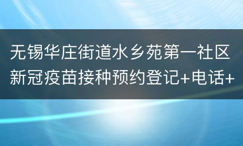 无锡华庄街道水乡苑第一社区新冠疫苗接种预约登记+电话+地点