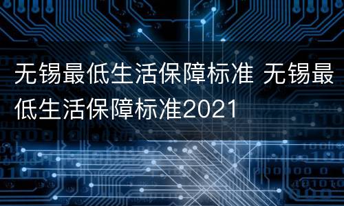 无锡最低生活保障标准 无锡最低生活保障标准2021