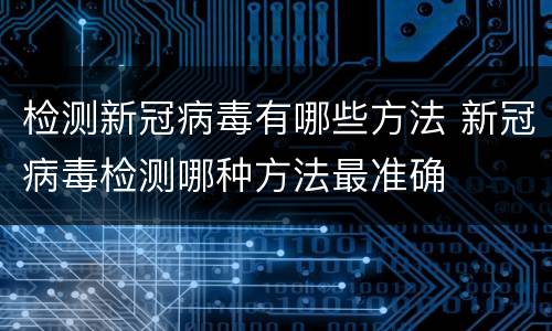 检测新冠病毒有哪些方法 新冠病毒检测哪种方法最准确