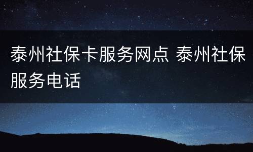 泰州社保卡服务网点 泰州社保服务电话
