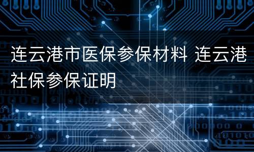 连云港市医保参保材料 连云港社保参保证明