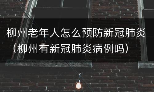 柳州老年人怎么预防新冠肺炎（柳州有新冠肺炎病例吗）