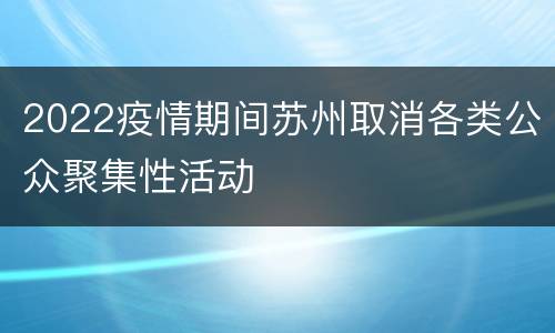 2022疫情期间苏州取消各类公众聚集性活动