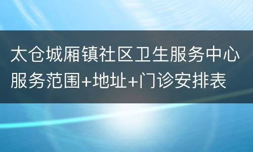 太仓城厢镇社区卫生服务中心服务范围+地址+门诊安排表