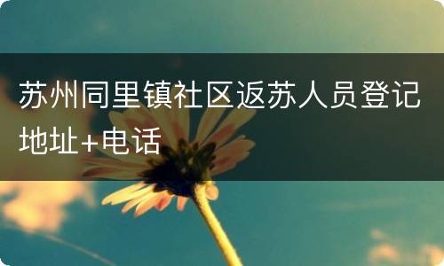苏州同里镇社区返苏人员登记地址+电话
